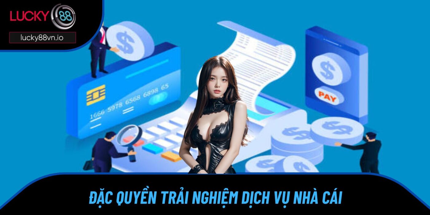 Quyền Lợi Thành Viên Đặc quyền trải nghiệm dịch vụ nhà cái