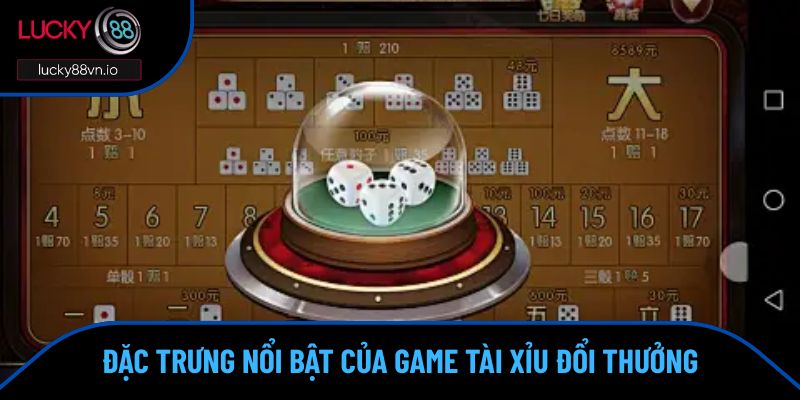 Game Tài Xỉu Đổi Thưởng - Giải Trí Ăn Tiền Cực Chất Đặc trưng nổi bật của Game tài xỉu đổi thưởng