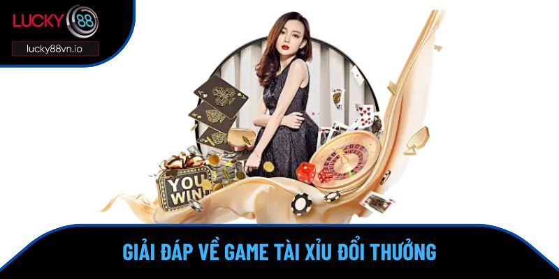 Game Tài Xỉu Đổi Thưởng - Giải Trí Ăn Tiền Cực Chất Giải đáp về Game tài xỉu đổi thưởng