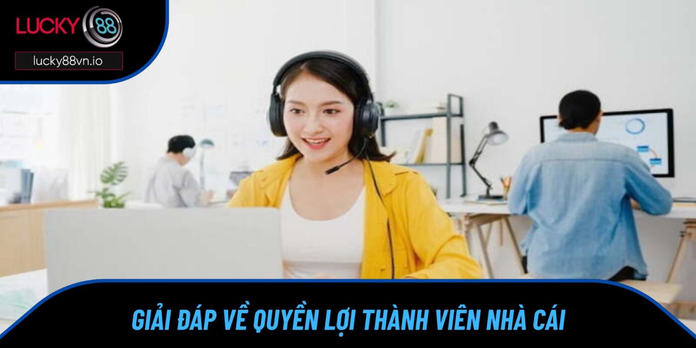 Quyền Lợi Thành Viên Giải đáp về quyền lợi thành viên nhà cái