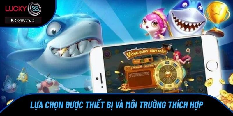Kinh nghiệm chơi game bắn cá là phải dựa vào môi trường thích hợp 