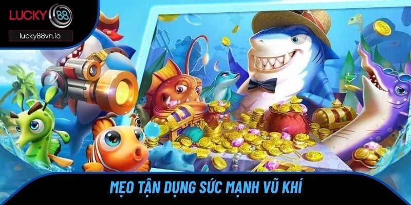 Mẹo Bắn Cá Đổi Thưởng - Tips Hay Từ Cao Thủ Nhà Cái Mẹo tận dụng sức mạnh vũ khí cực tối đa
